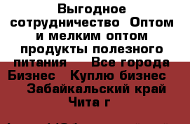 Выгодное сотрудничество! Оптом и мелким оптом продукты полезного питания.  - Все города Бизнес » Куплю бизнес   . Забайкальский край,Чита г.
